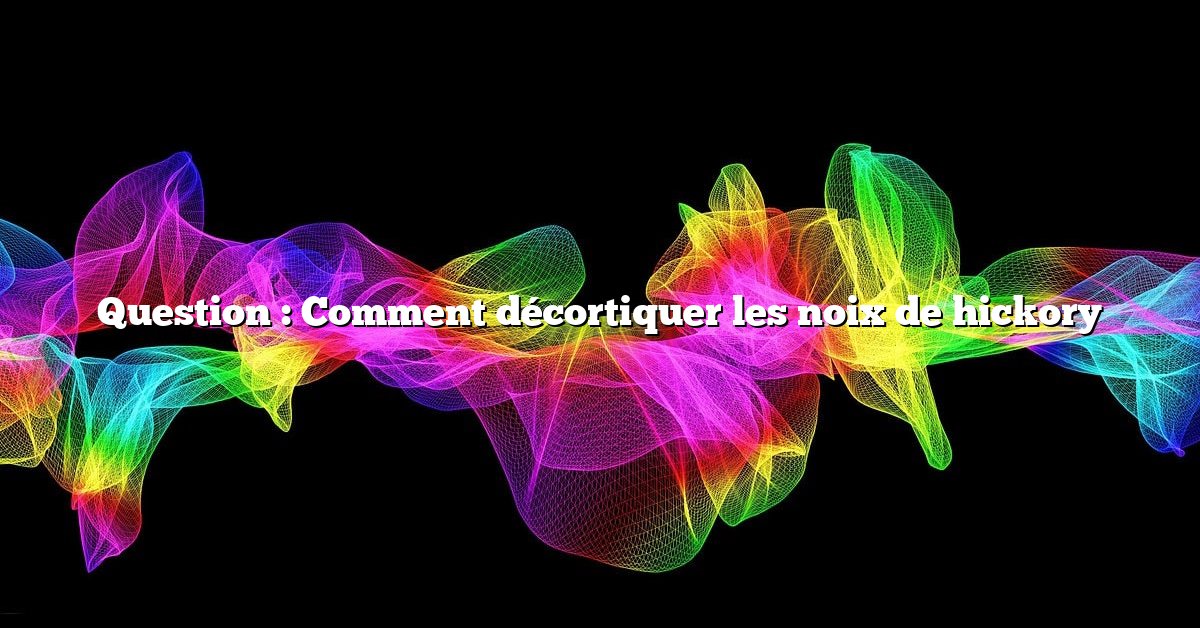 Question : Comment décortiquer les noix de hickory